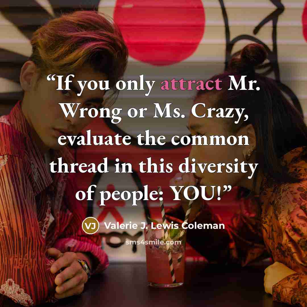 “If you only attract Mr. Wrong or Ms. Crazy, evaluate the common thread in this diversity of people: YOU!” quote by Valerie J. Lewis Coleman