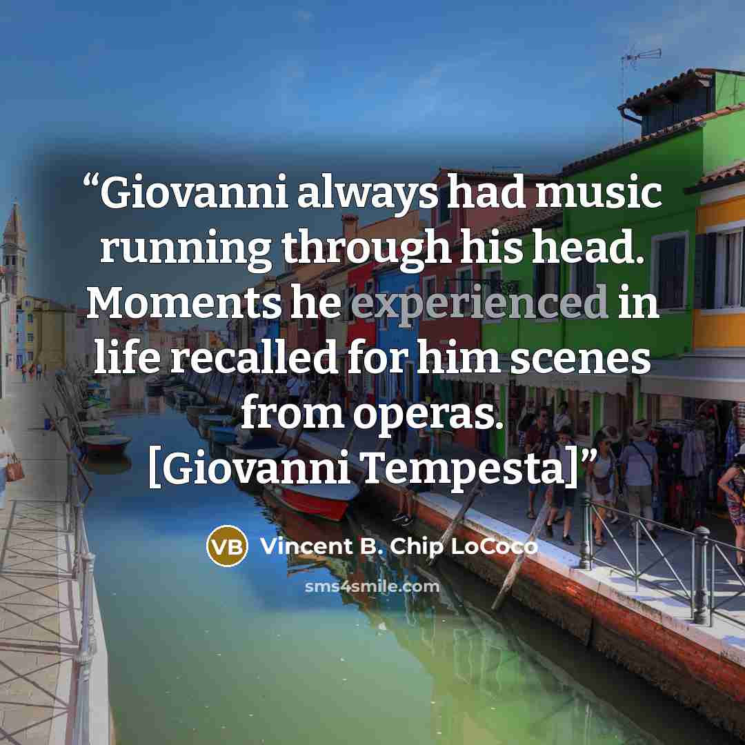 “Giovanni always had music running through his head. Moments he experienced in life recalled for him scenes from operas. [Giovanni Tempesta]” quote by Vincent B. Chip LoCoco