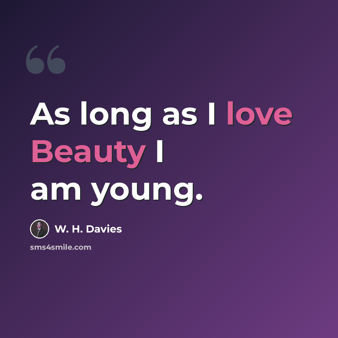“As long as I love Beauty I am young.” quote by W. H. Davies