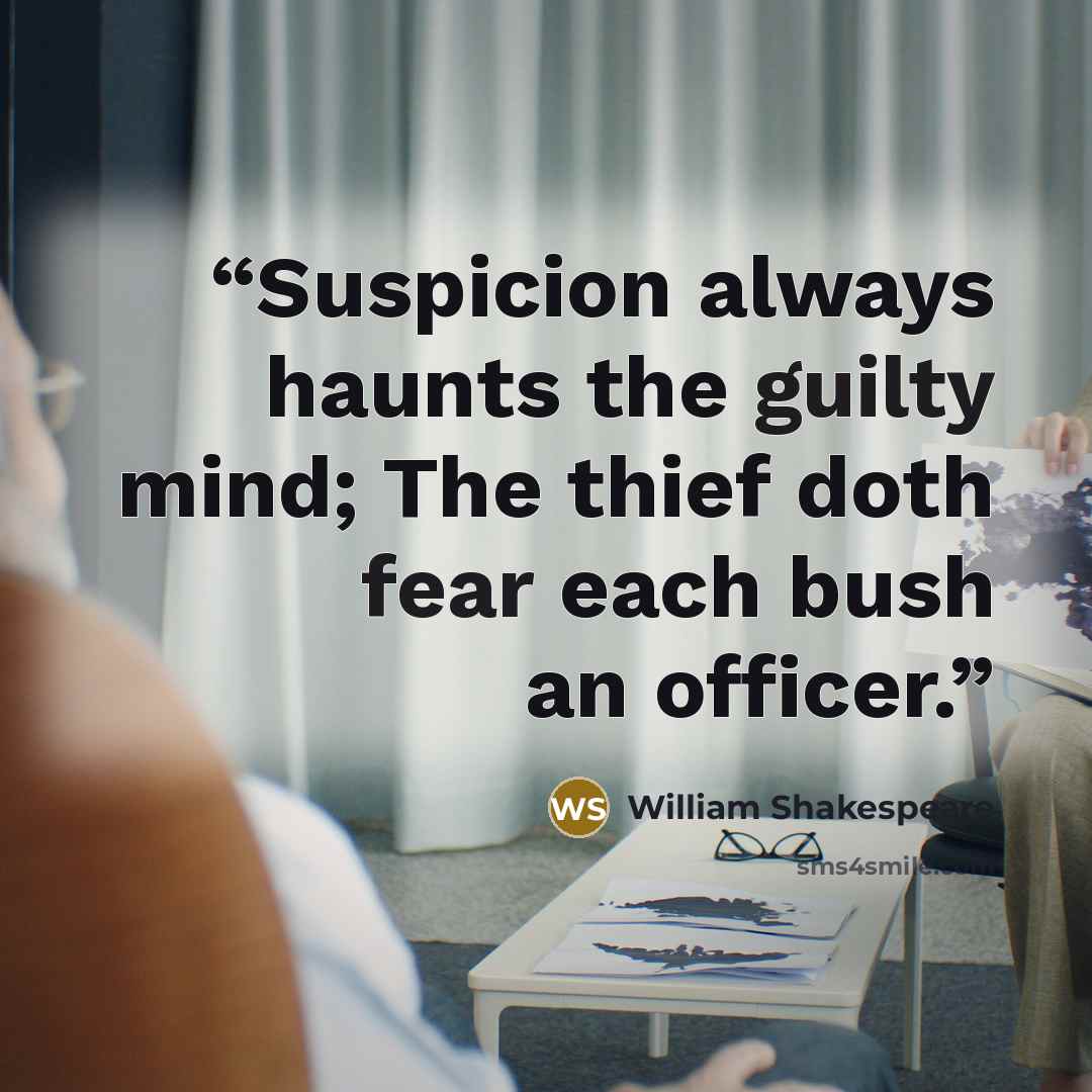 “Suspicion always haunts the guilty mind; The thief doth fear each bush an officer.” quote by William Shakespeare