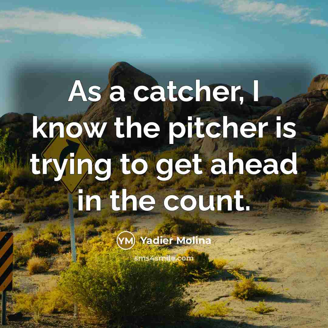 “As a catcher, I know the pitcher is trying to get ahead in the count.” quote by Yadier Molina