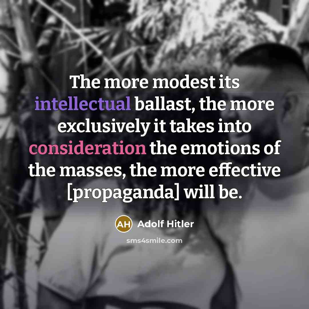 “The more modest its intellectual ballast, the more exclusively it takes into consideration the emotions of the masses, the more effective [propaganda] will be.” quote by Adolf Hitler
