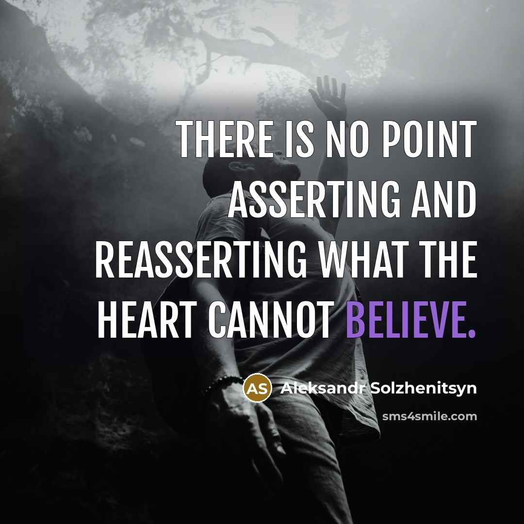 “There is no point asserting and reasserting what the heart cannot believe.” quote by Aleksandr Solzhenitsyn