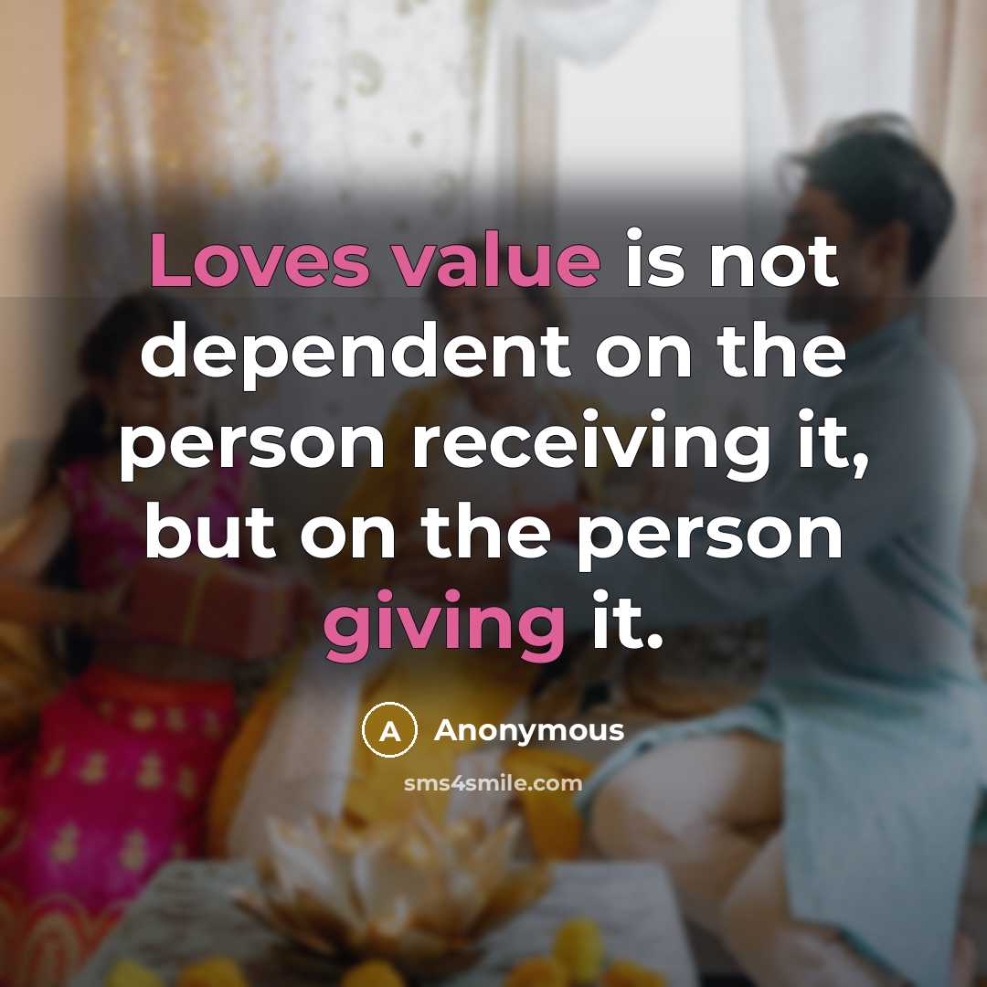 “Loves value is not dependent on the person receiving it, but on the person giving it.” quote by Anonymous