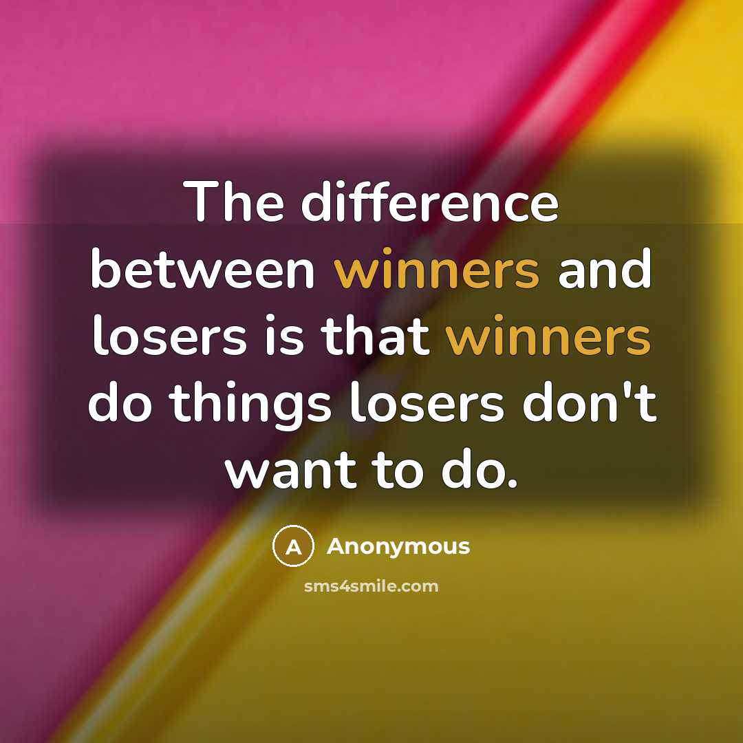 “The difference between winners and losers is that winners do things losers don't want to do.” quote by Anonymous