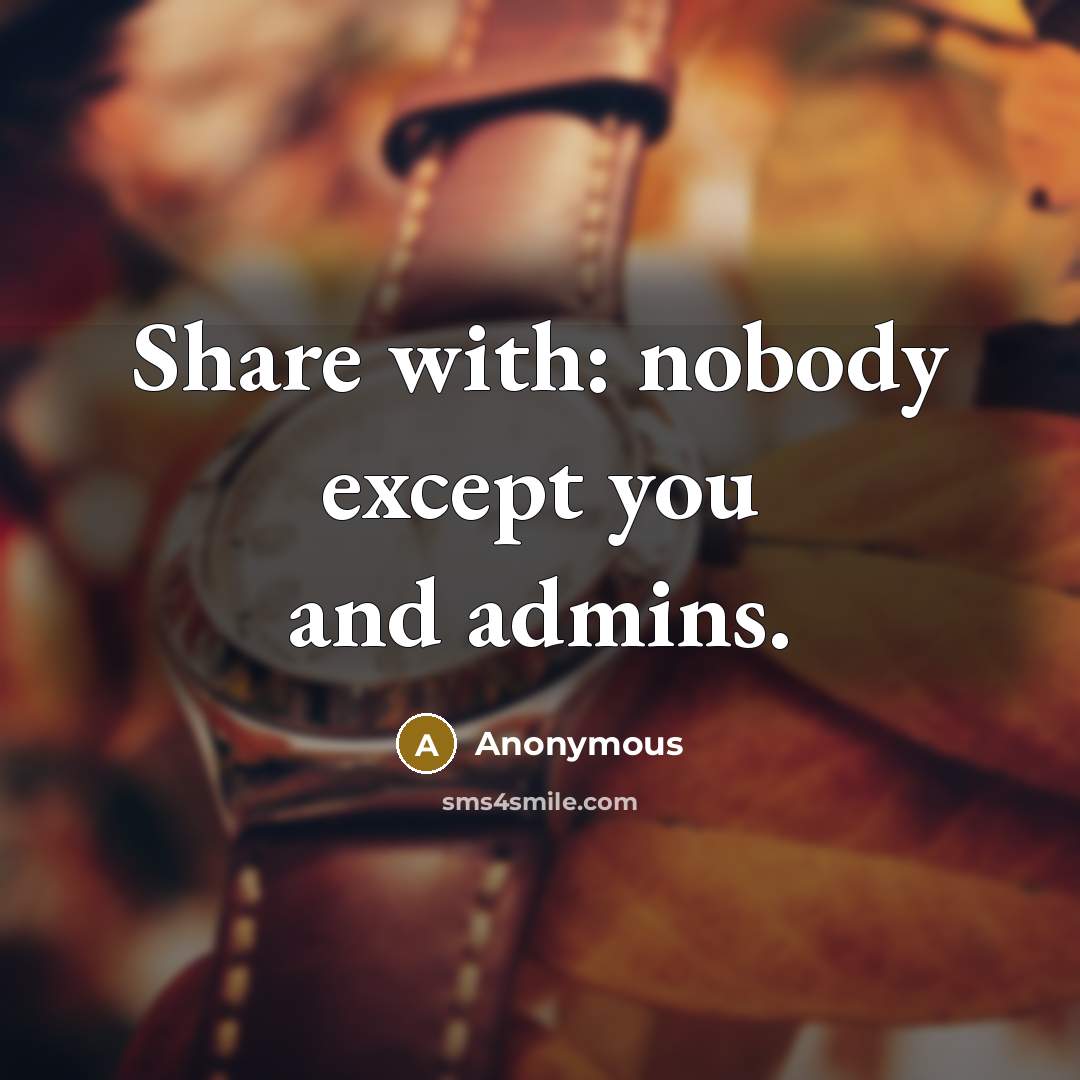“Share with: nobody except you and admins.” quote by Anonymous