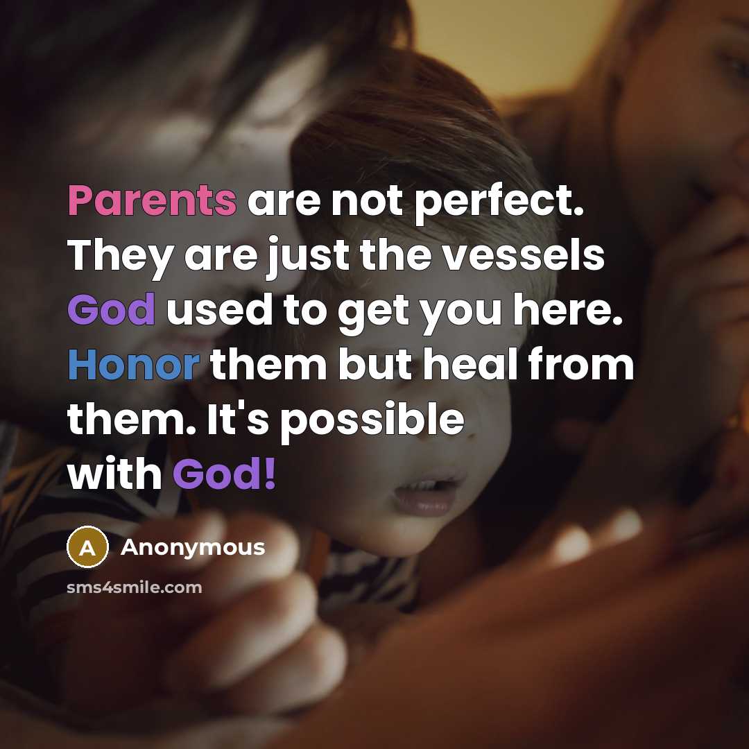 “Parents are not perfect. They are just the vessels God used to get you here. Honor them but heal from them. It's possible with God!” quote by Anonymous