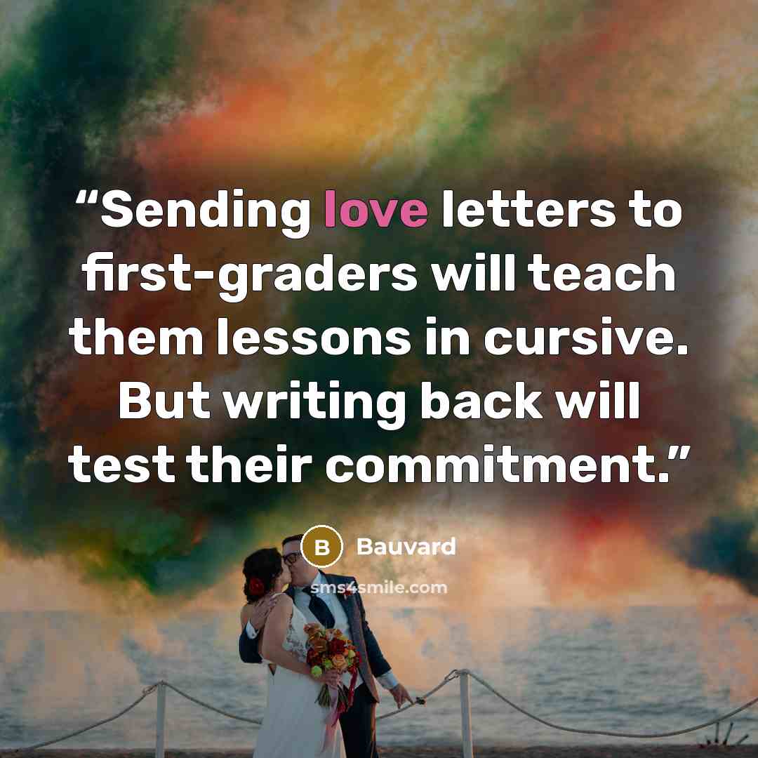 “Sending love letters to first-graders will teach them lessons in cursive. But writing back will test their commitment.” quote by Bauvard