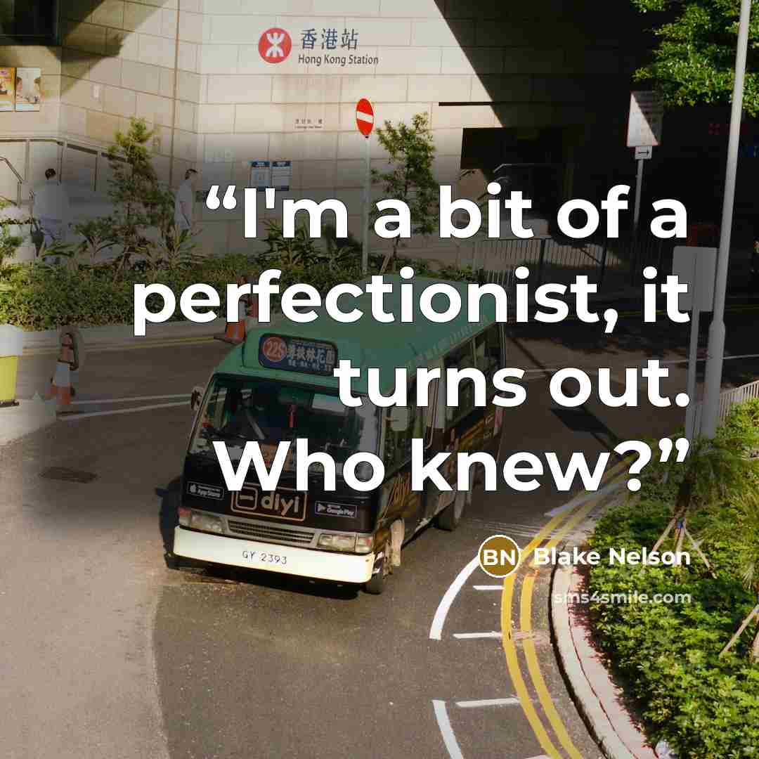 “I'm a bit of a perfectionist, it turns out. Who knew?” quote by Blake Nelson