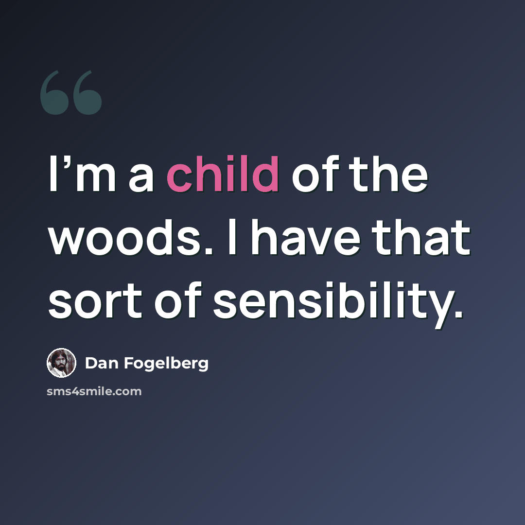 “I'm a child of the woods. I have that sort of sensibility.” quote by Dan Fogelberg