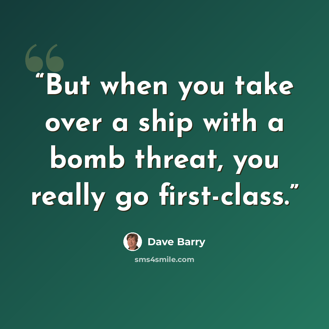 “But when you take over a ship with a bomb threat, you really go first-class.” quote by Dave Barry