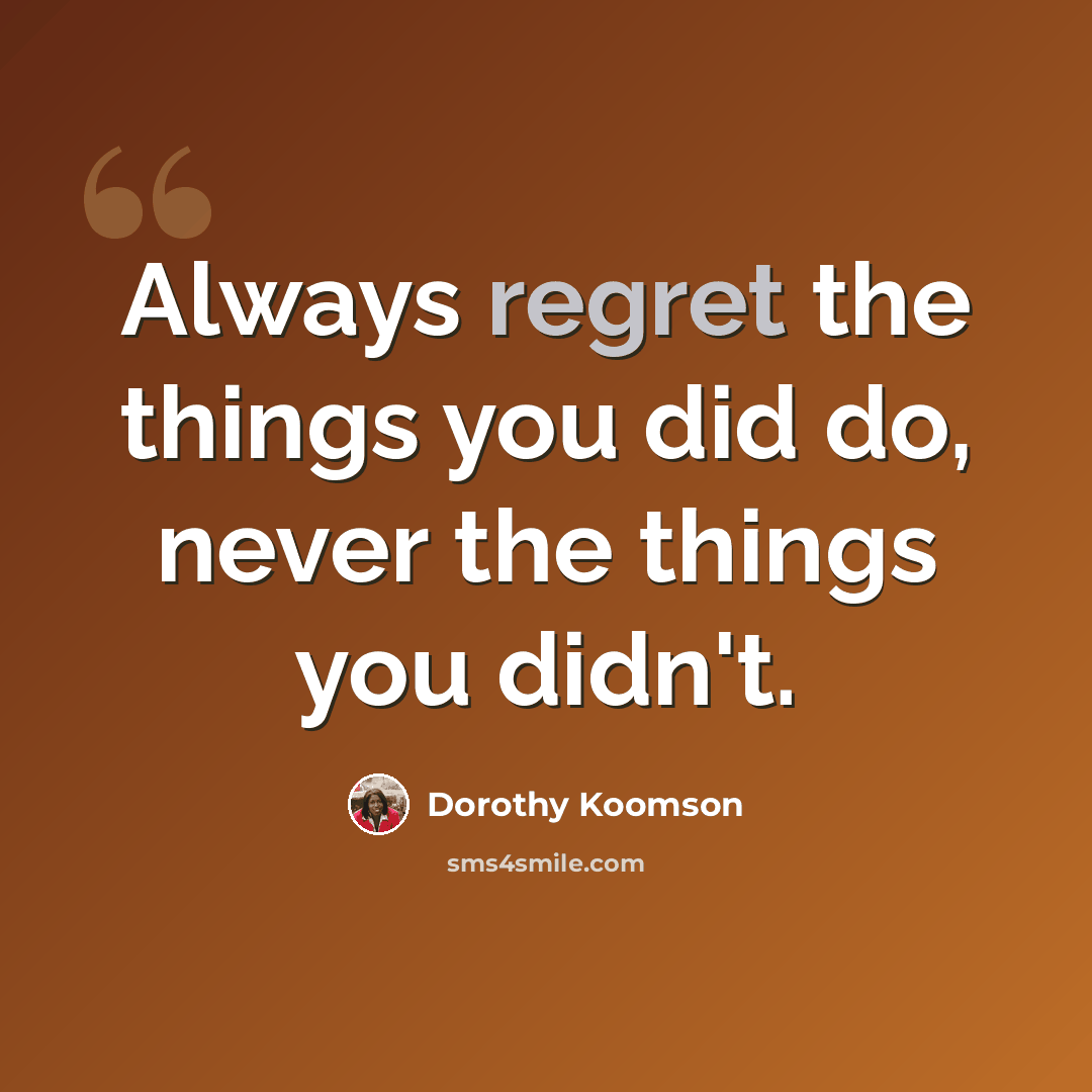 “Always regret the things you did do, never the things you didn't.” quote by Dorothy Koomson