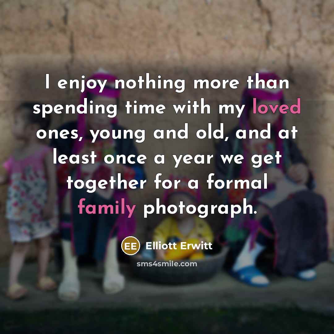 “I enjoy nothing more than spending time with my loved ones, young and old, and at least once a year we get together for a formal family photograph.” quote by Elliott Erwitt