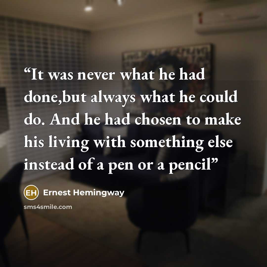 “It was never what he had done,but always what he could do. And he had chosen to make his living with something else instead of a pen or a pencil” quote by Ernest Hemingway