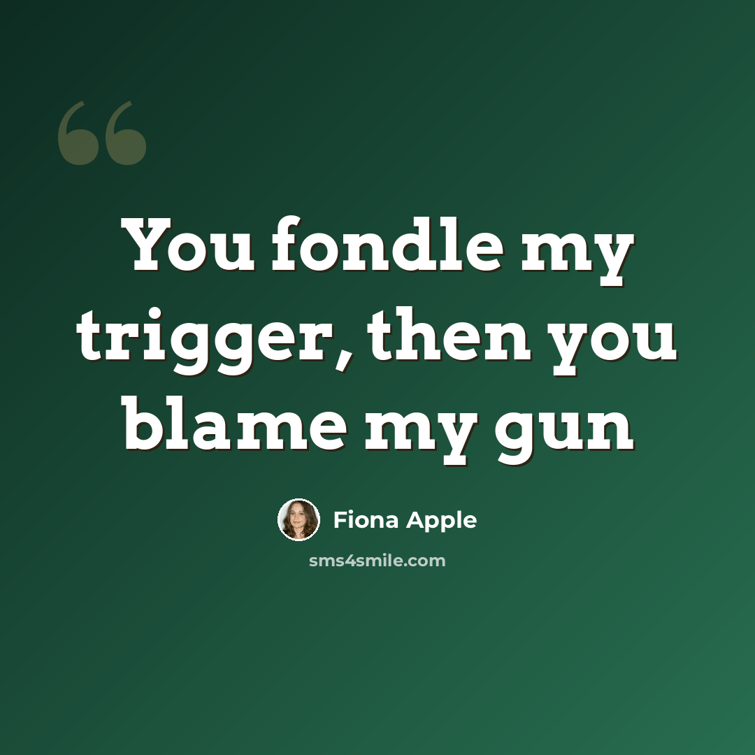 “You fondle my trigger, then you blame my gun” quote by Fiona Apple
