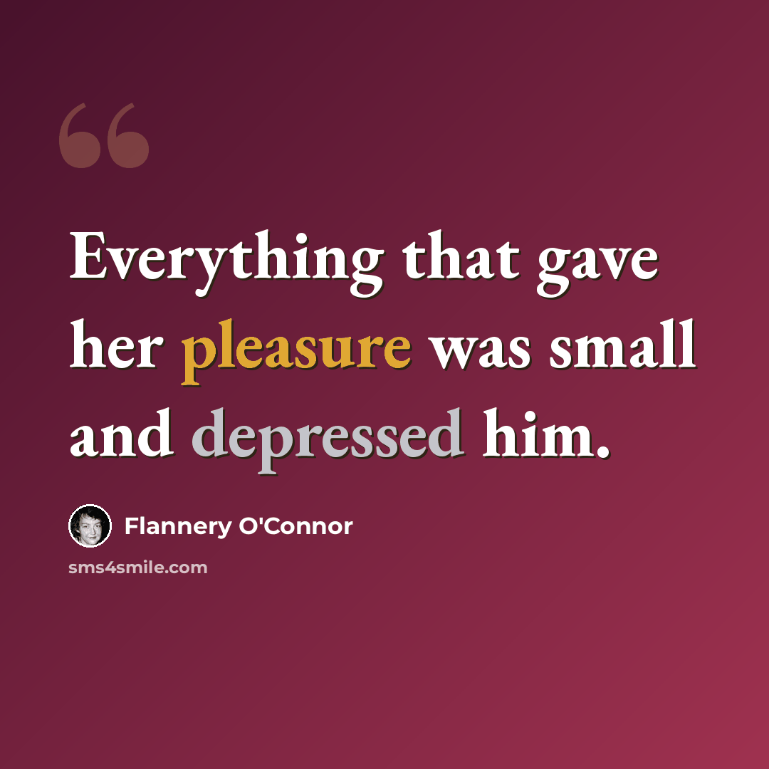 “Everything that gave her pleasure was small and depressed him.” quote by Flannery O'Connor