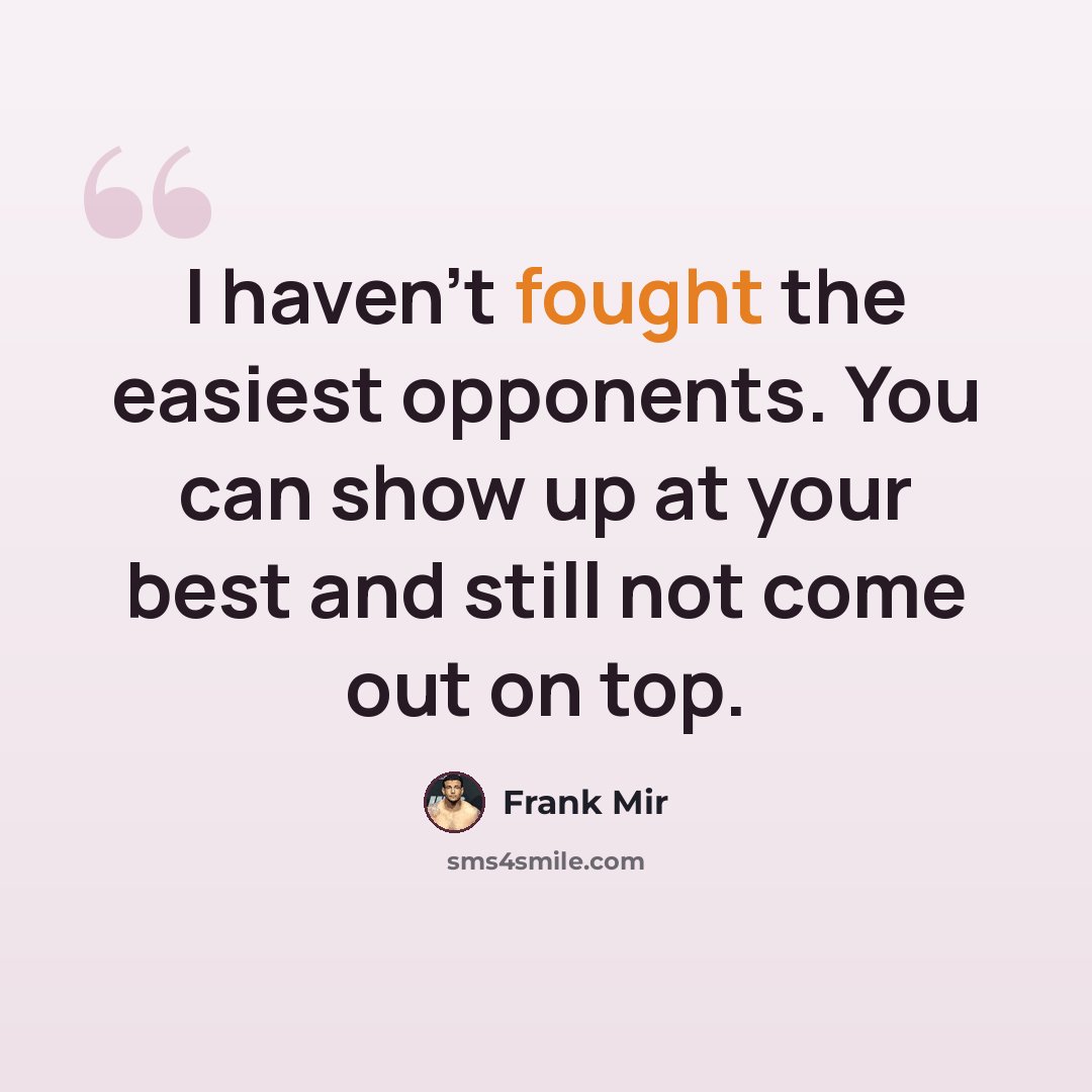 “I haven't fought the easiest opponents. You can show up at your best and still not come out on top.” quote by Frank Mir