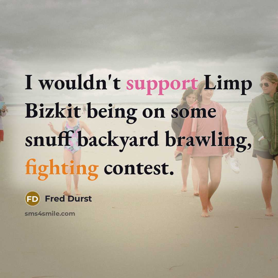 “I wouldn't support Limp Bizkit being on some snuff backyard brawling, fighting contest.” quote by Fred Durst