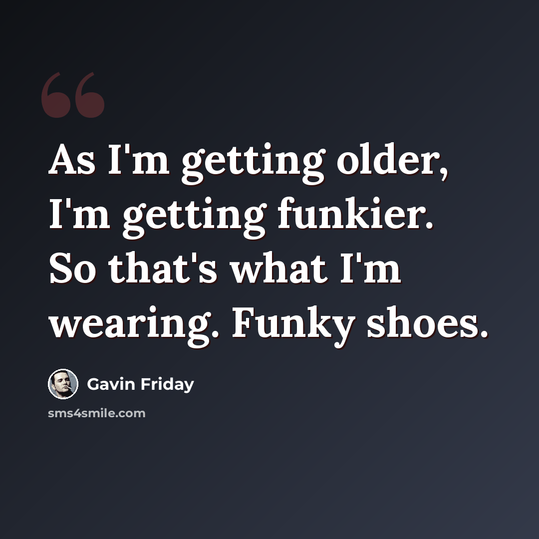 “As I'm getting older, I'm getting funkier. So that's what I'm wearing. Funky shoes.” quote by Gavin Friday