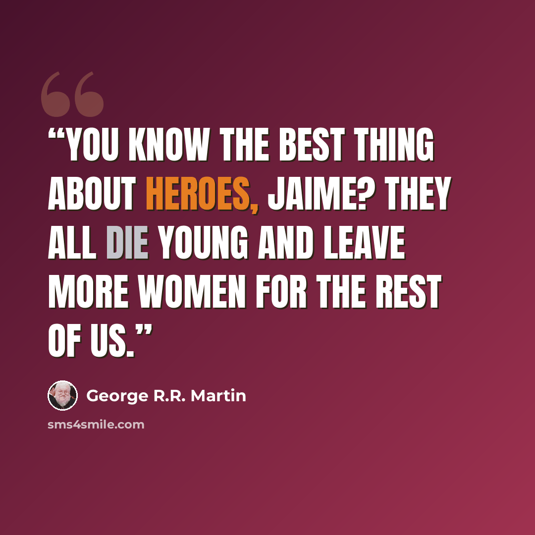 “You know the best thing about heroes, Jaime? They all die young and leave more women for the rest of us.” quote by George R.R. Martin