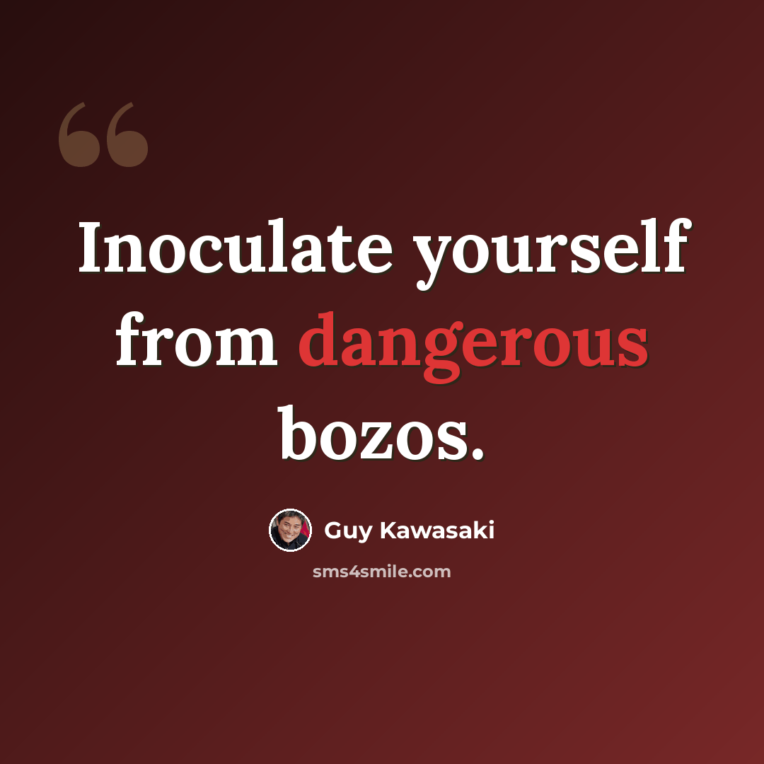 “Inoculate yourself from dangerous bozos.” quote by Guy Kawasaki