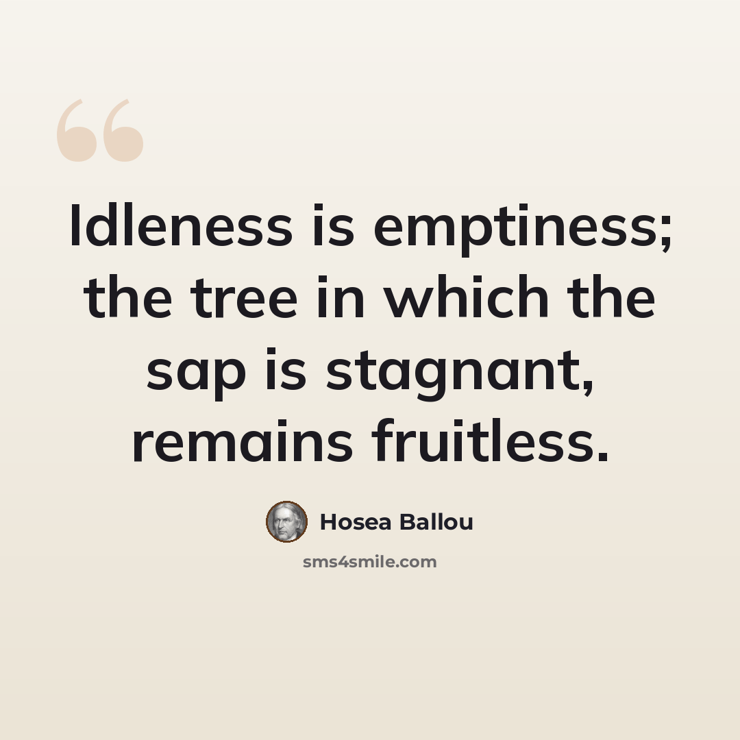 “Idleness is emptiness; the tree in which the sap is stagnant, remains fruitless.” quote by Hosea Ballou