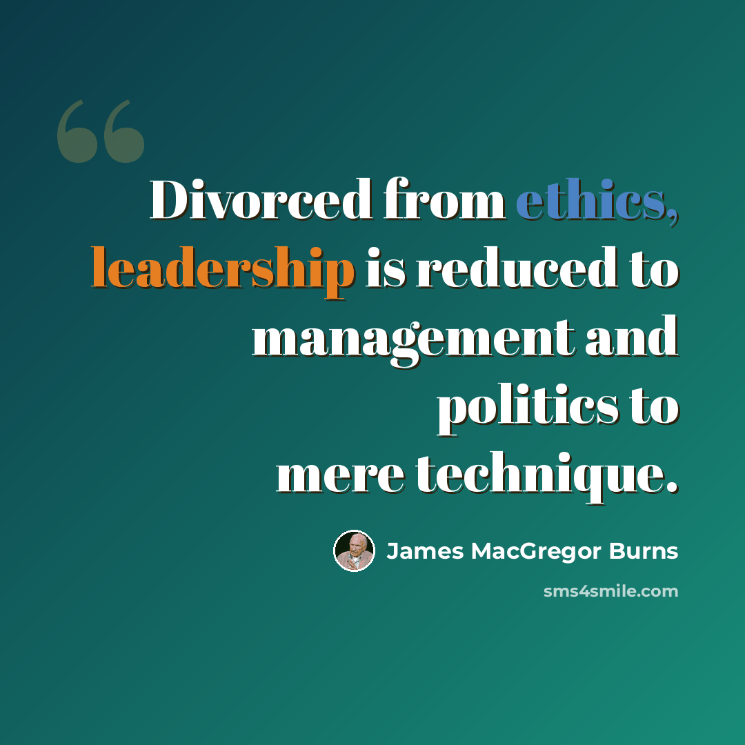 “Divorced from ethics, leadership is reduced to management and politics to mere technique.” quote by James MacGregor Burns