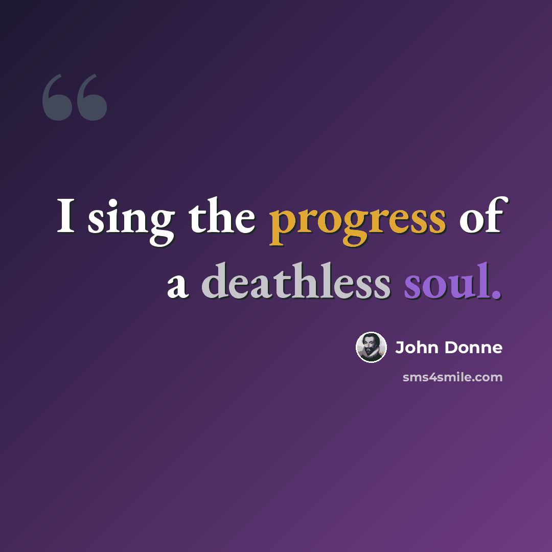 “I sing the progress of a deathless soul.” quote by John Donne