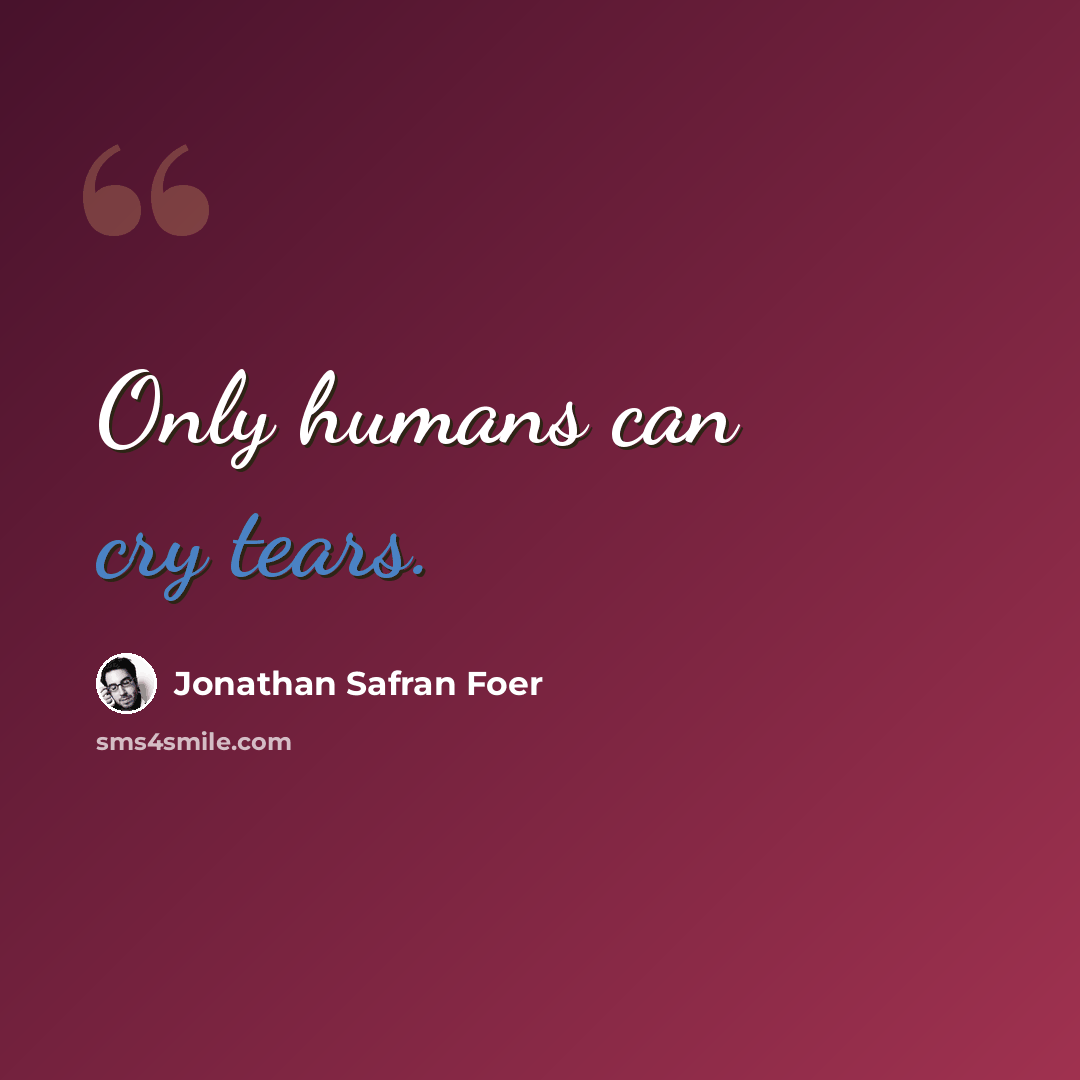“Only humans can cry tears.” quote by Jonathan Safran Foer