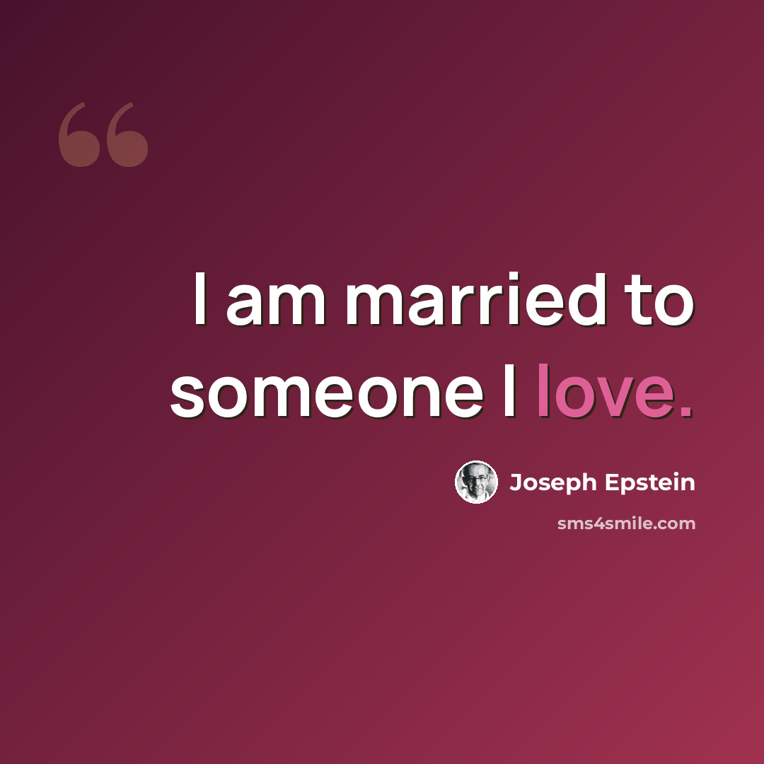 “I am married to someone I love.” quote by Joseph Epstein