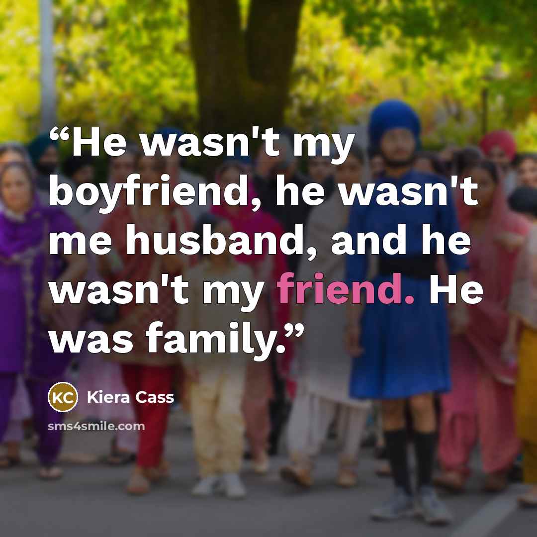 “He wasn't my boyfriend, he wasn't me husband, and he wasn't my friend. He was family.” quote by Kiera Cass