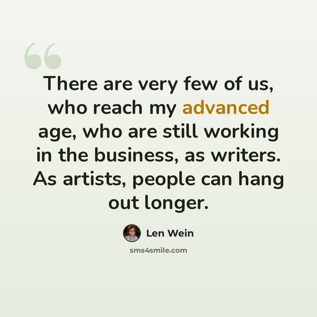 “There are very few of us, who reach my advanced age, who are still working in the business, as writers. As artists, people can hang out longer.” quote by Len Wein