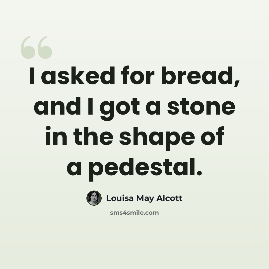 “I asked for bread, and I got a stone in the shape of a pedestal.” quote by Louisa May Alcott