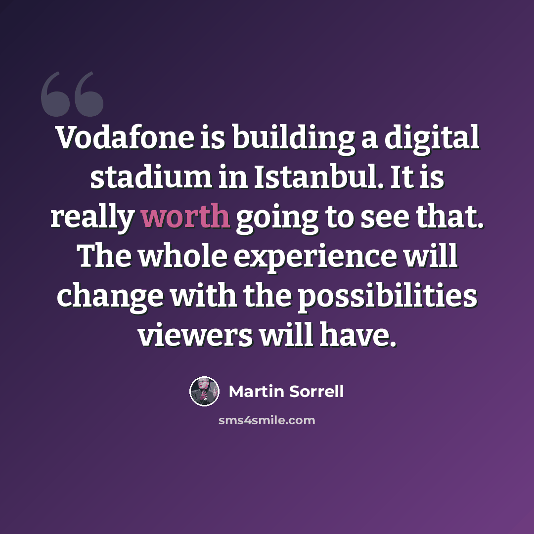 “Vodafone is building a digital stadium in Istanbul. It is really worth going to see that. The whole experience will change with the possibilities viewers will have.” quote by Martin Sorrell