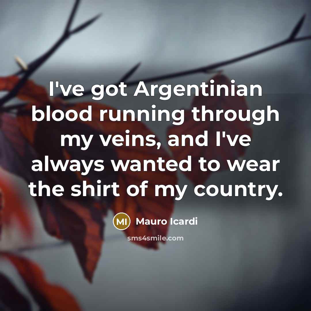 “I've got Argentinian blood running through my veins, and I've always wanted to wear the shirt of my country.” quote by Mauro Icardi