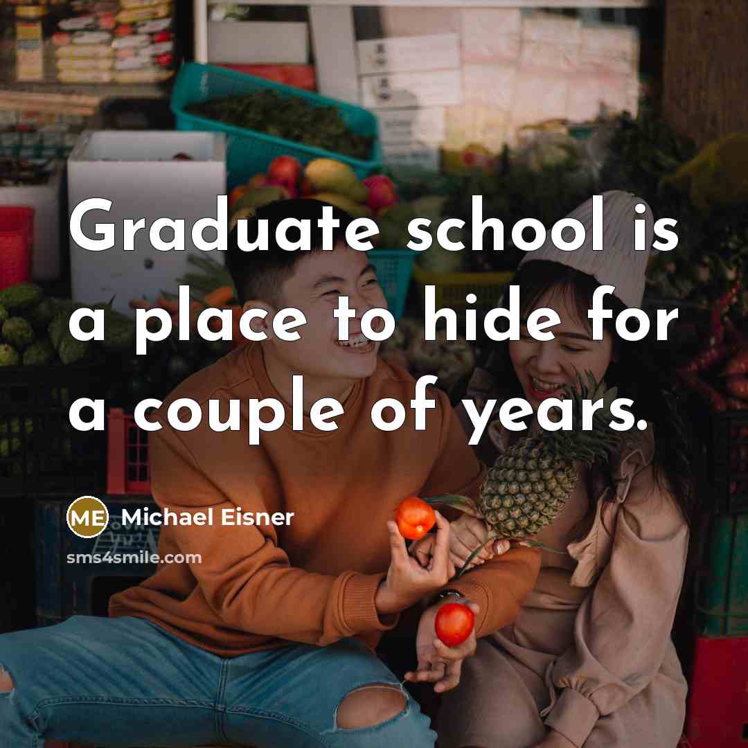 “Graduate school is a place to hide for a couple of years.” quote by Michael Eisner