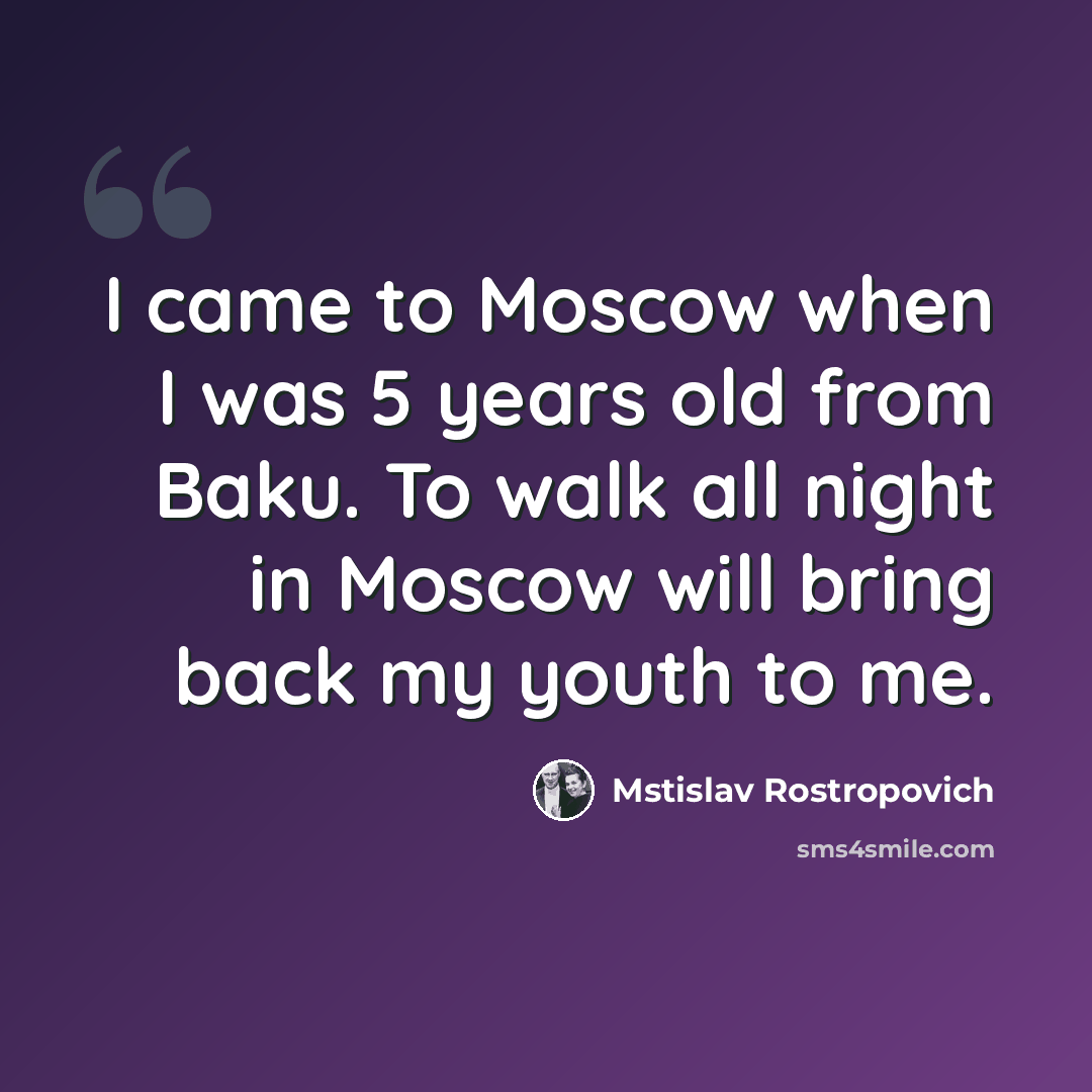 “I came to Moscow when I was 5 years old from Baku. To walk all night in Moscow will bring back my youth to me.” quote by Mstislav Rostropovich