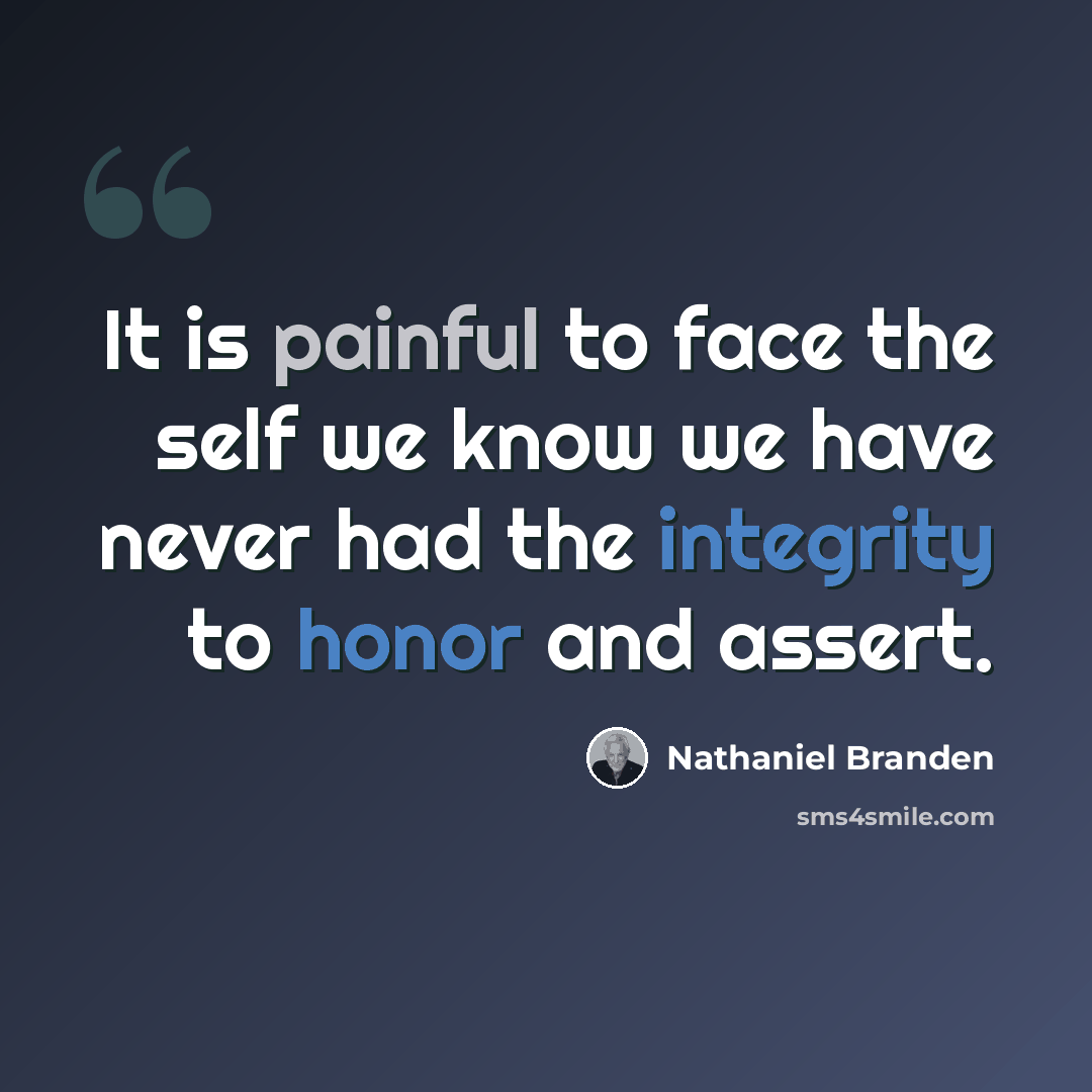 “It is painful to face the self we know we have never had the integrity to honor and assert.” quote by Nathaniel Branden