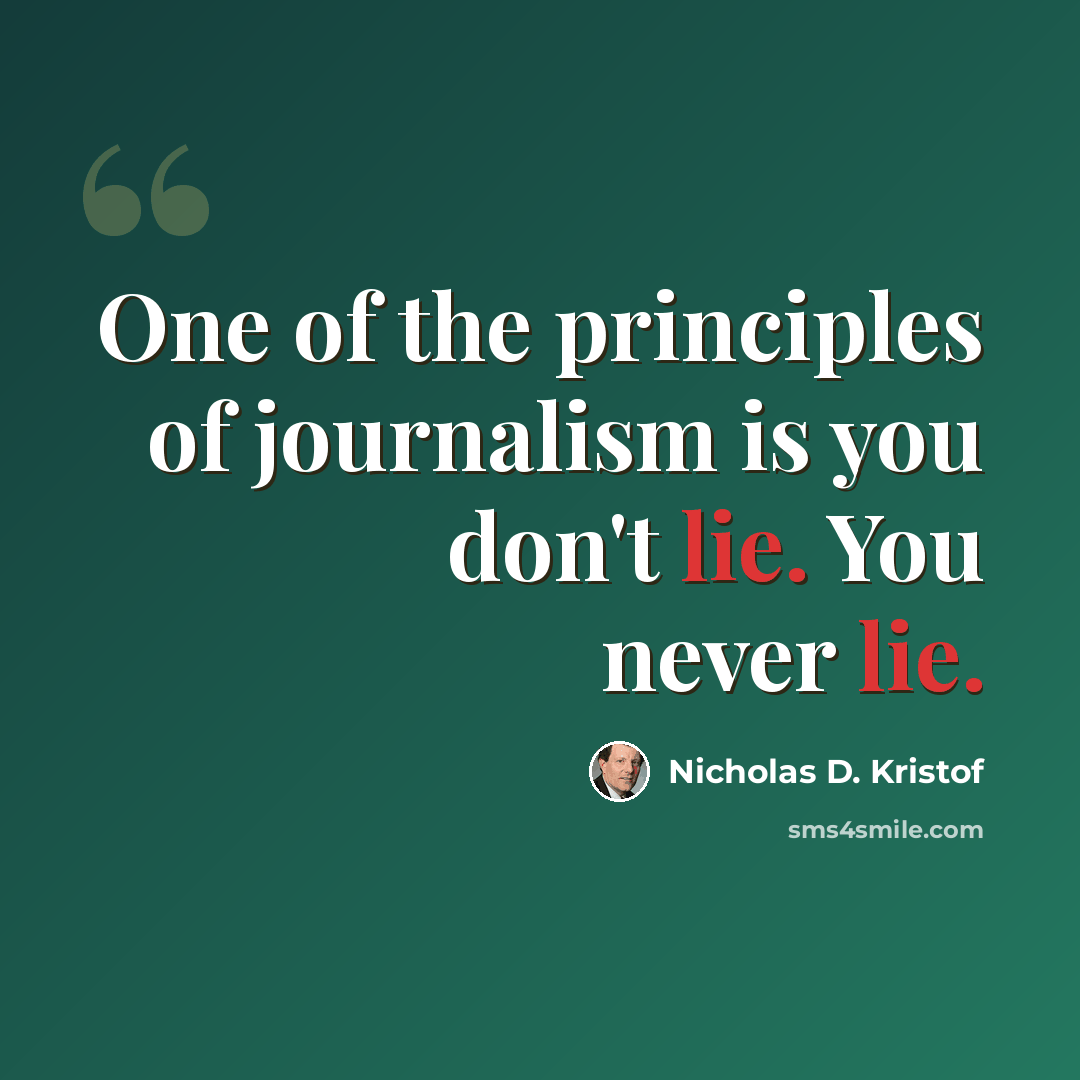 “One of the principles of journalism is you don't lie. You never lie.” quote by Nicholas D. Kristof