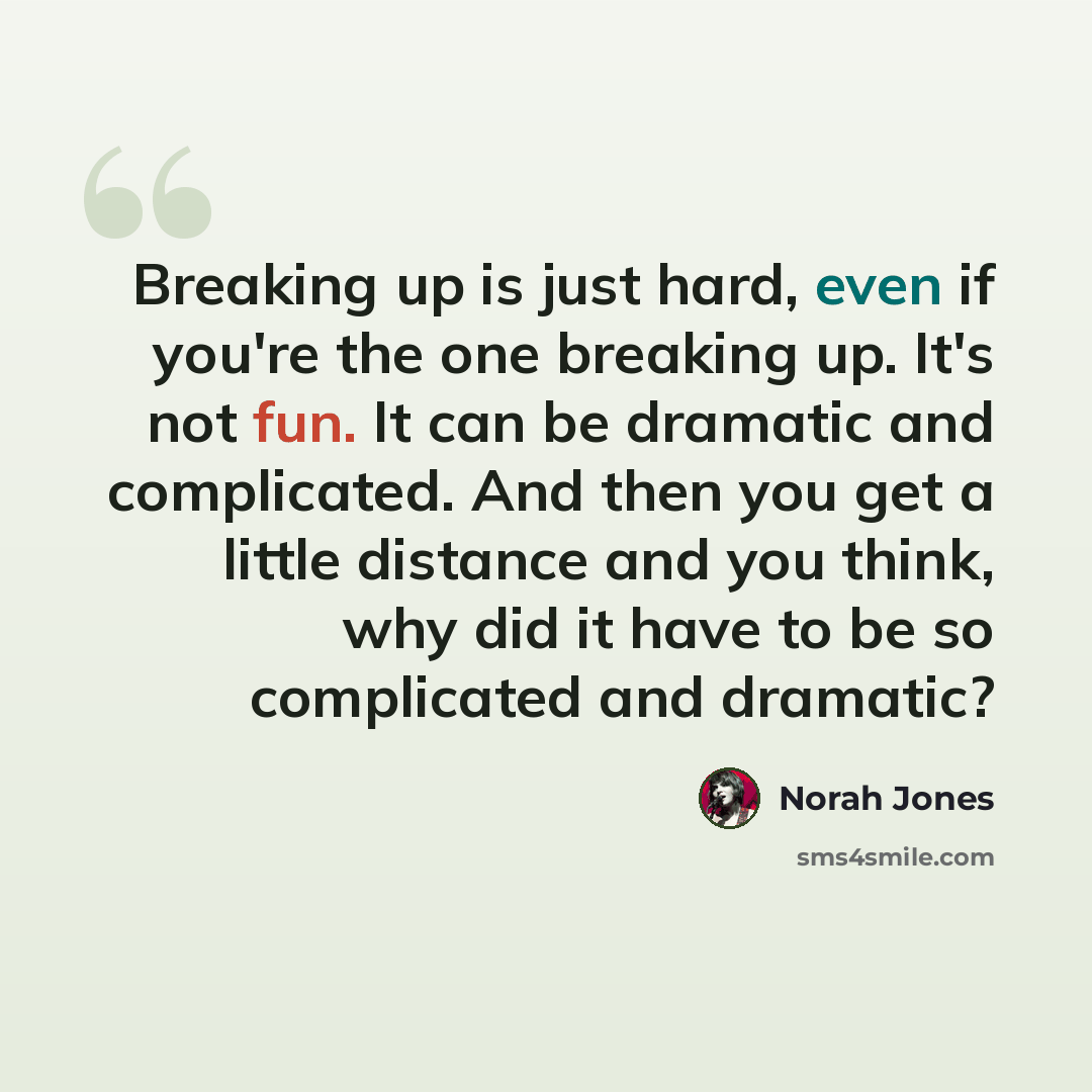 “Breaking up is just hard, even if you're the one breaking up. It's not fun. It can be dramatic and complicated. And then you get a little distance and you think, why did it have to be so complicated and dramatic?” quote by Norah Jones
