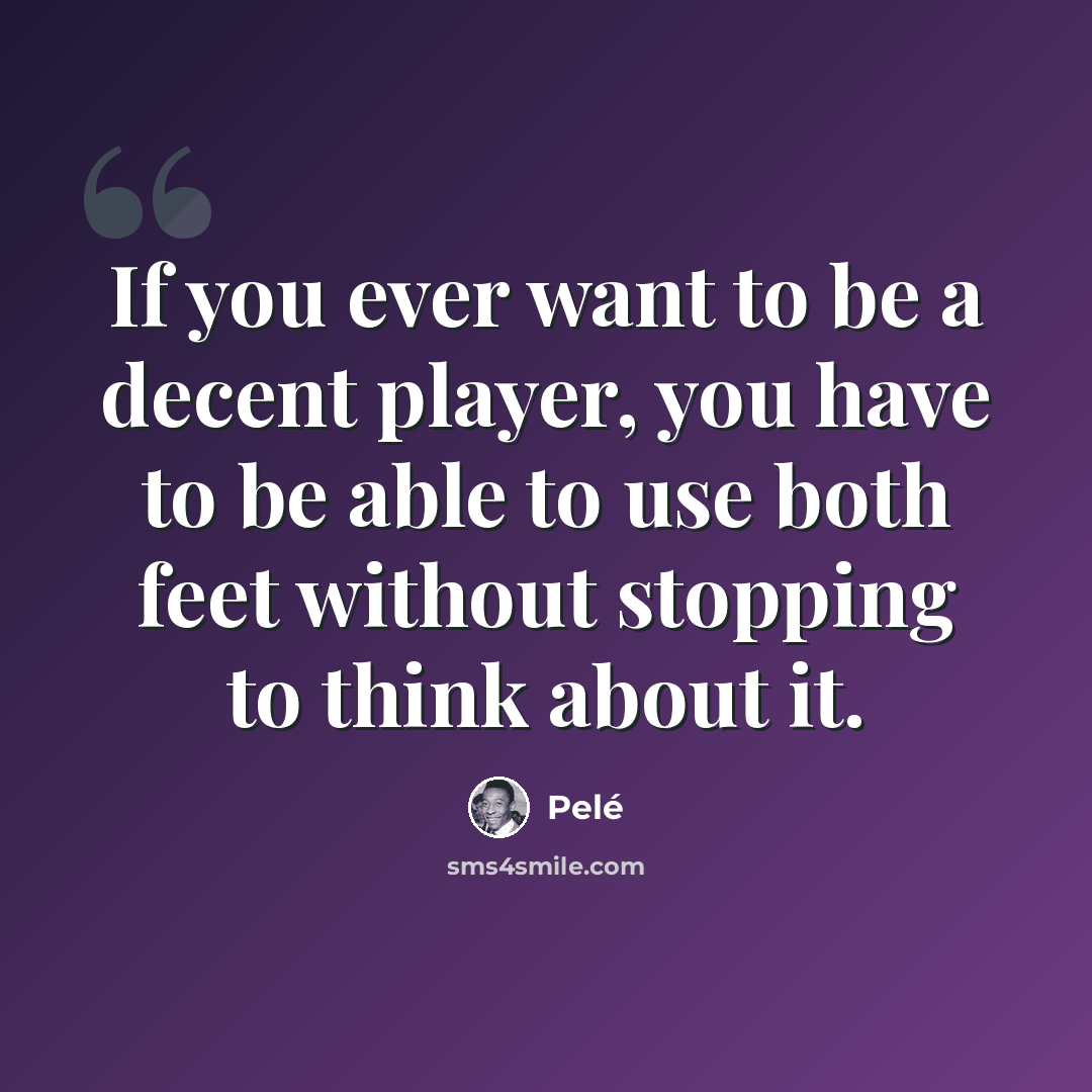“If you ever want to be a decent player, you have to be able to use both feet without stopping to think about it.” quote by Pele