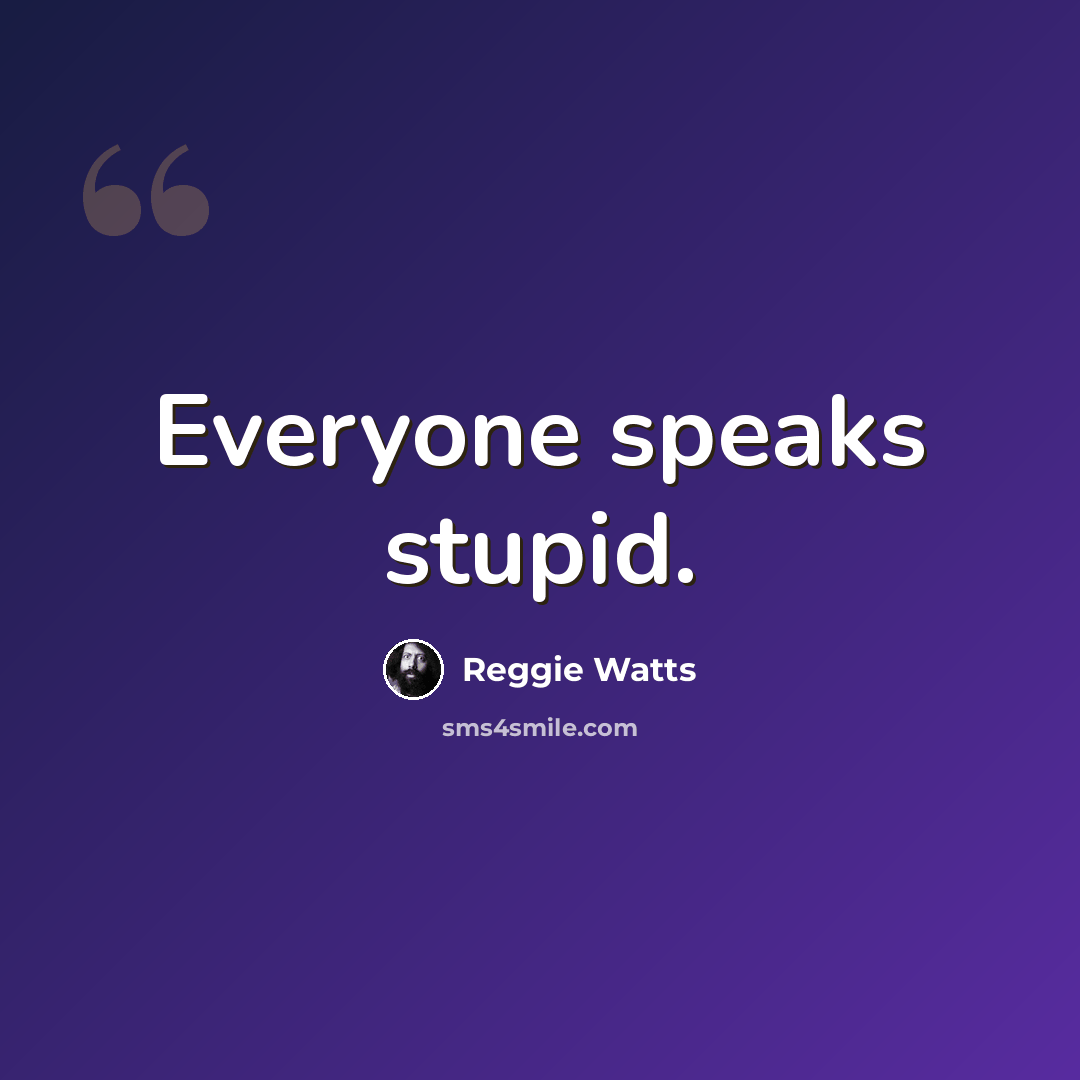 “Everyone speaks stupid.” quote by Reggie Watts