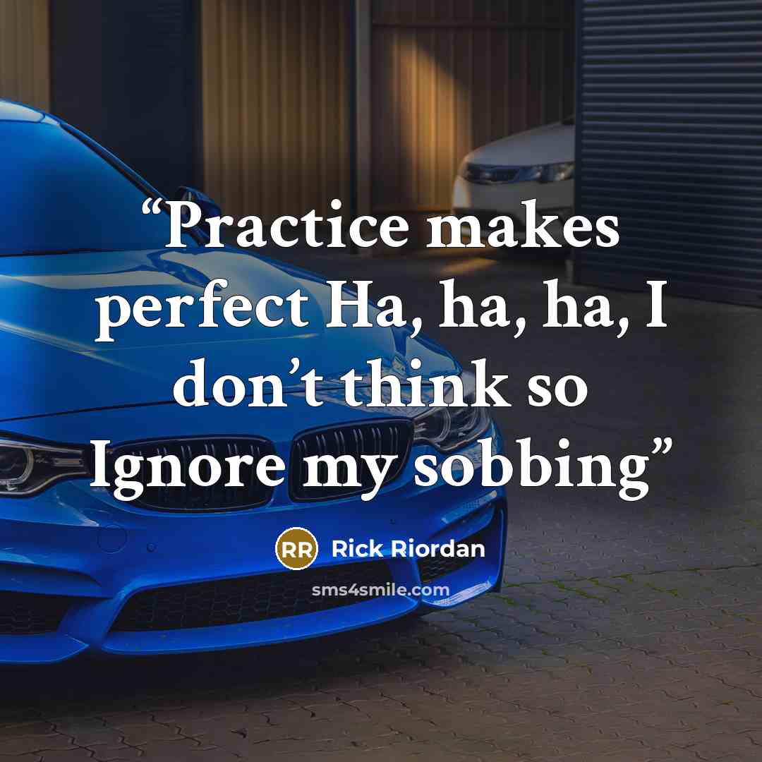 “Practice makes perfect Ha, ha, ha, I don’t think so Ignore my sobbing” quote by Rick Riordan