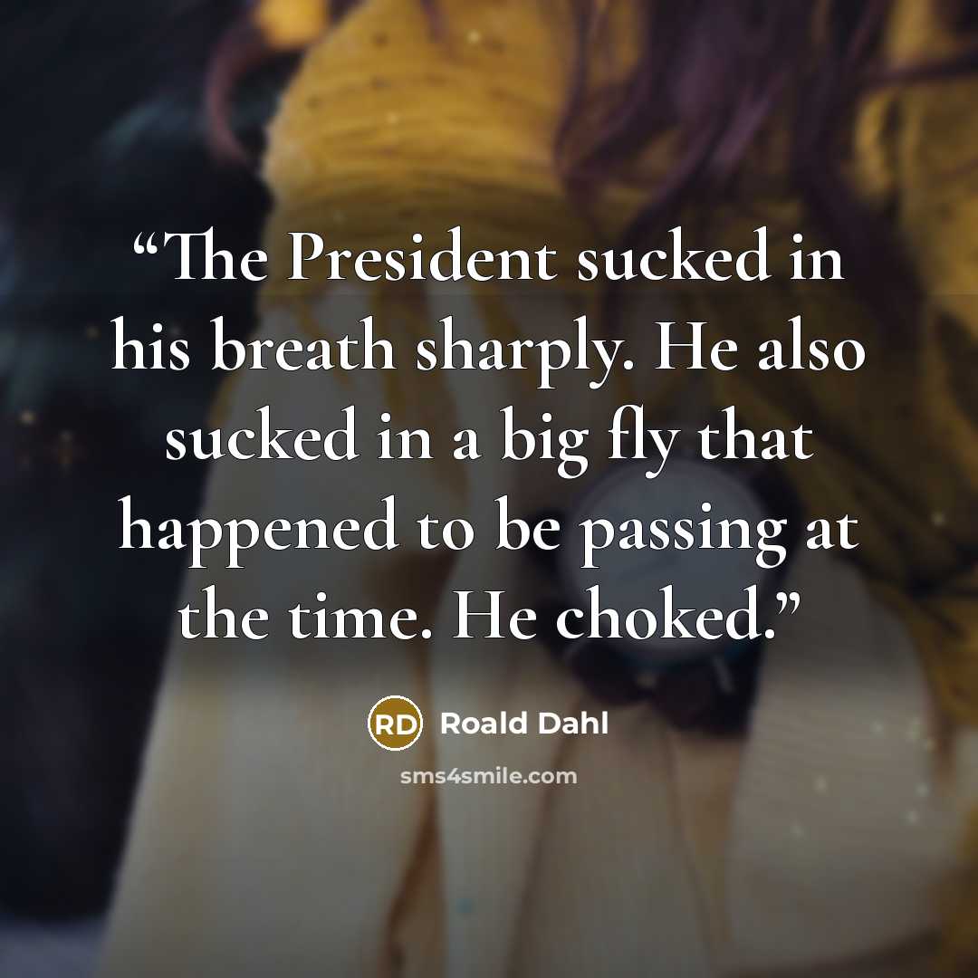 “The President sucked in his breath sharply. He also sucked in a big fly that happened to be passing at the time. He choked.” quote by Roald Dahl
