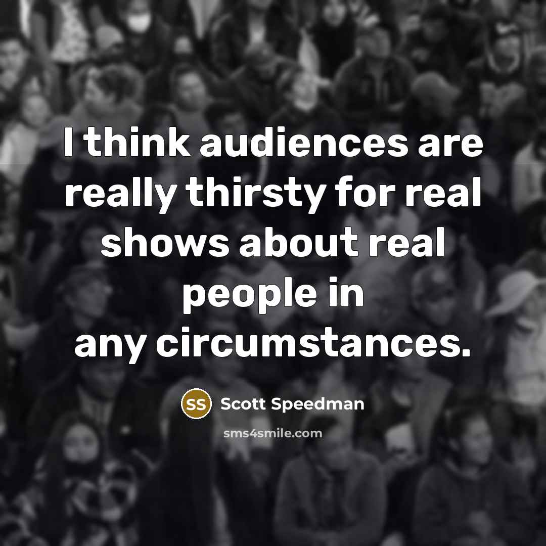 “I think audiences are really thirsty for real shows about real people in any circumstances.” quote by Scott Speedman