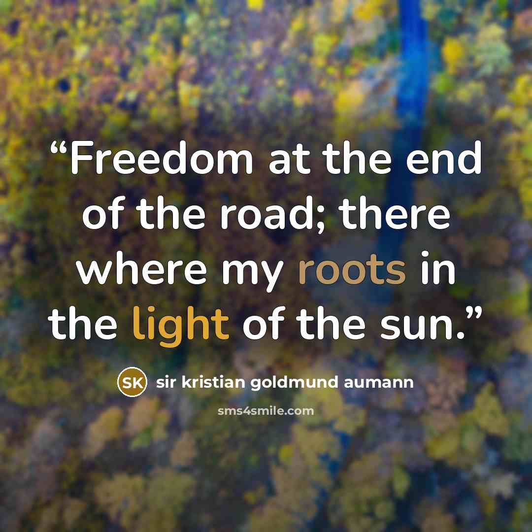 “Freedom at the end of the road; there where my roots in the light of the sun.” quote by sir kristian goldmund aumann