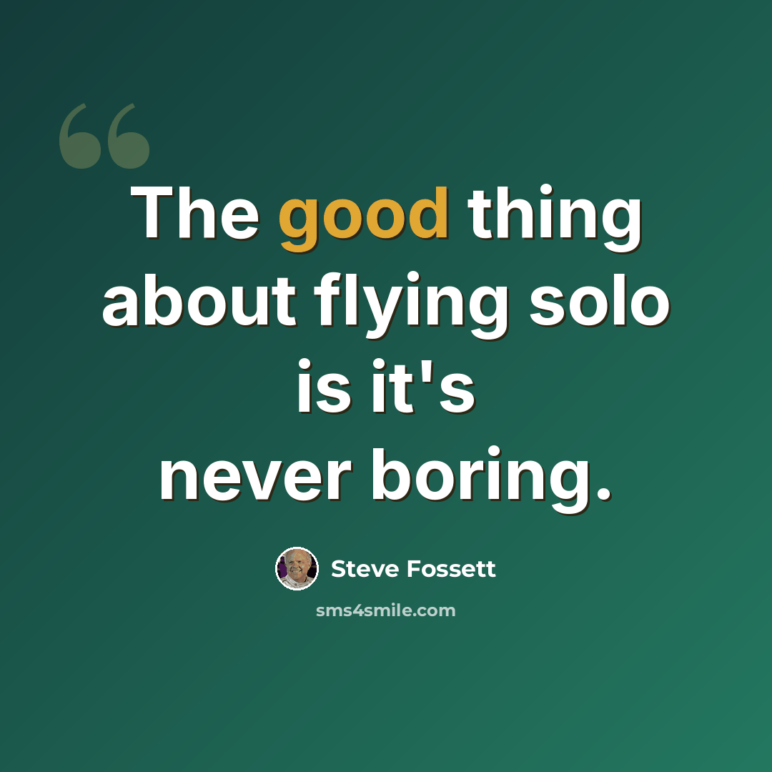 “The good thing about flying solo is it's never boring.” quote by Steve Fossett