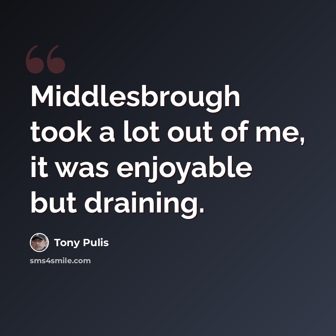 “Middlesbrough took a lot out of me, it was enjoyable but draining.” quote by Tony Pulis