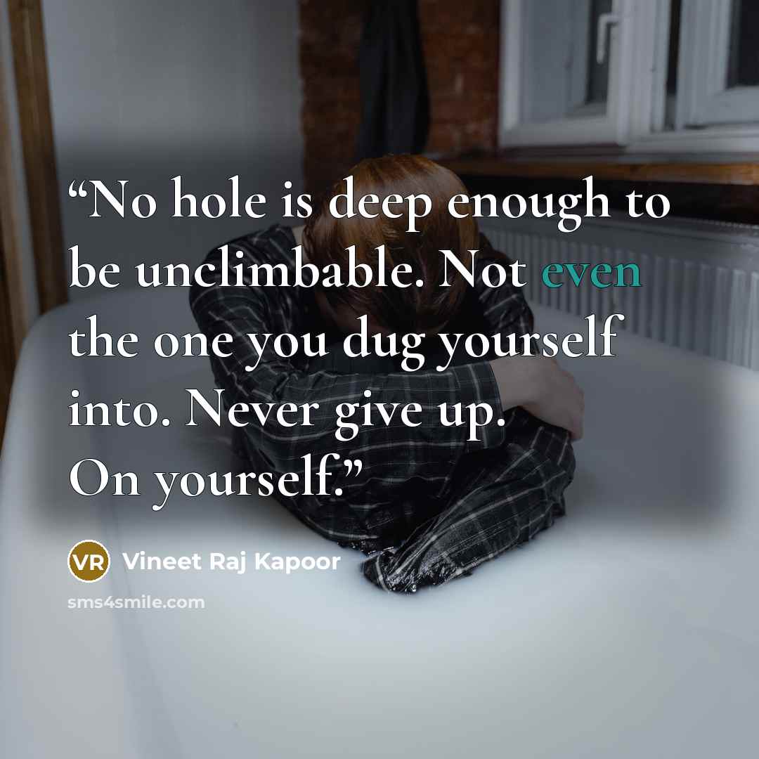 “No hole is deep enough to be unclimbable. Not even the one you dug yourself into. Never give up. On yourself.” quote by Vineet Raj Kapoor