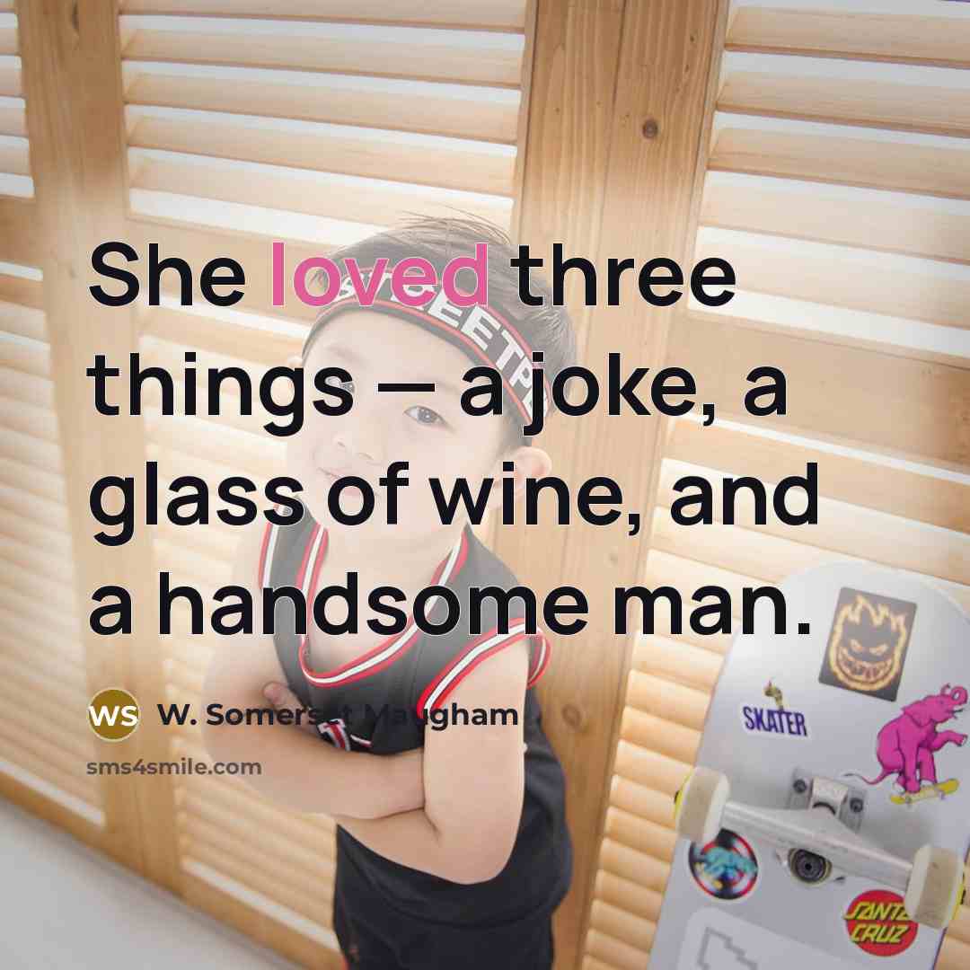 “She loved three things — a joke, a glass of wine, and a handsome man.” quote by W. Somerset Maugham